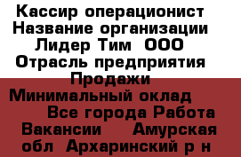 Кассир-операционист › Название организации ­ Лидер Тим, ООО › Отрасль предприятия ­ Продажи › Минимальный оклад ­ 13 000 - Все города Работа » Вакансии   . Амурская обл.,Архаринский р-н